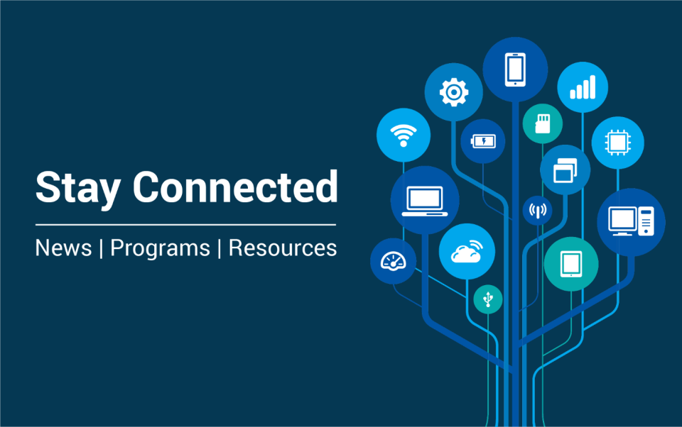 Stay Connected - News | Programs | Resources