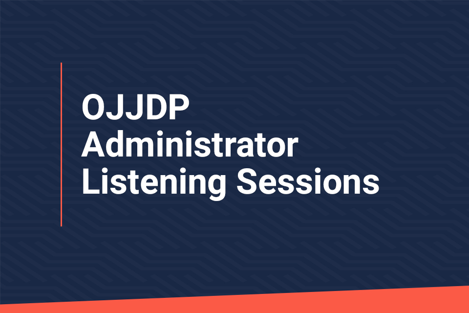 OJJDP Administrator Listening Sessions