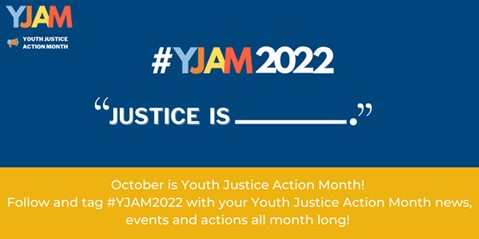 Youth Justice Action Month #YJAM2022 "Justice Is _____"