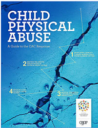 Thumbnail of the publication, Child Physical Abuse: A Guide to the CAC Response.