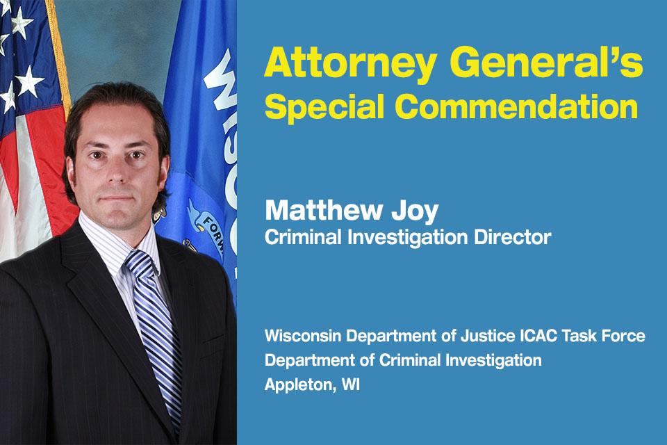 Attorney General's Special Commendation award recipient: Criminal Investigation Director Matthew Joy. Attorney General's Special Commendation award recipient: Criminal Investigation Director Matthew Joy.