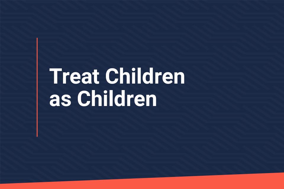 Treat Children as Children