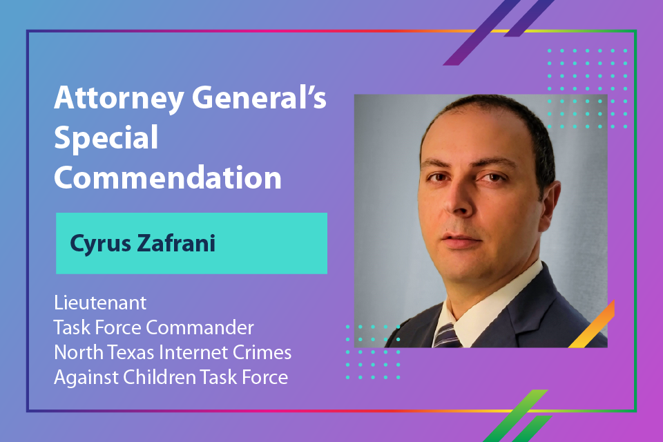 Attorney General's Special Commendation - Lieutenant Task Force Commandar Cyrus Zafrani, North Texas Internet Crimes Against Children Task Force 