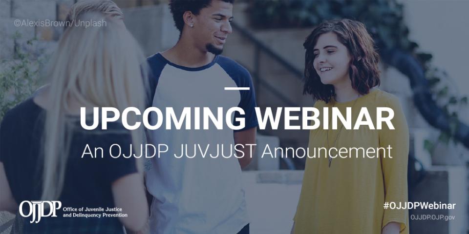 Upcoming webinar - an OJJDP JUVJUST announcement