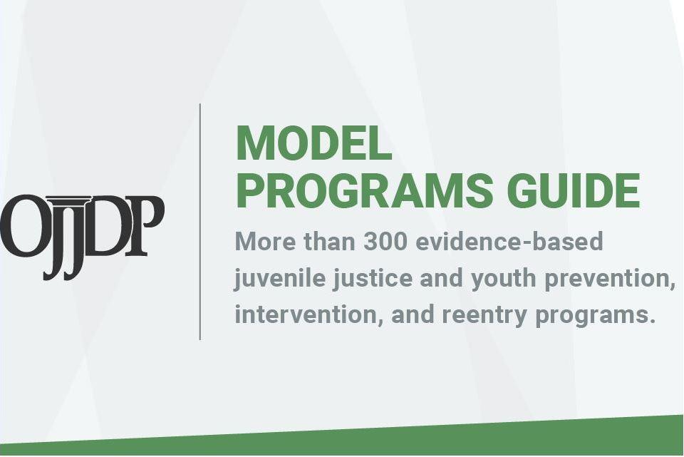 OJJDP Model Programs Guide - More than 300 evidence-based juvenile justice and youth prevention, intervention, and reentry programs.